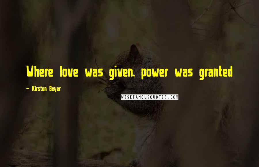 Kirsten Beyer Quotes: Where love was given, power was granted