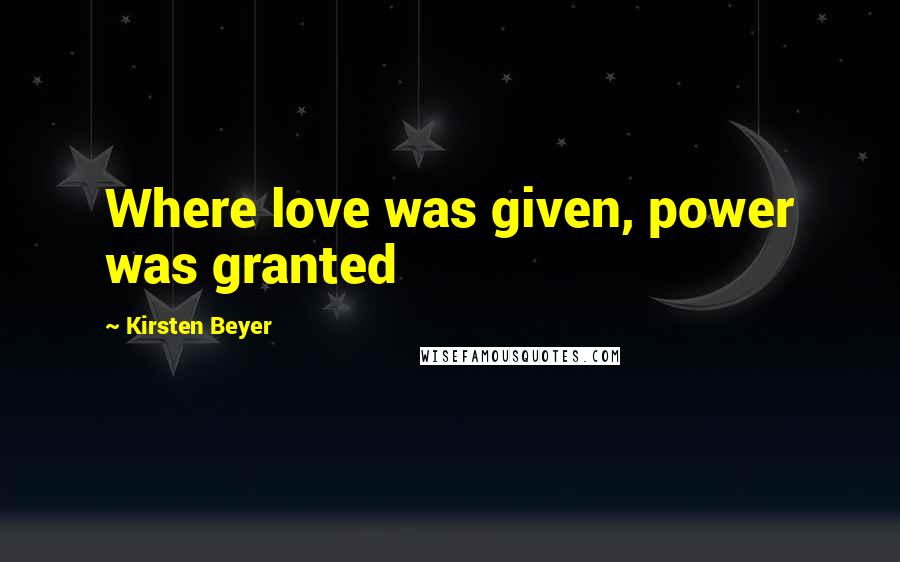 Kirsten Beyer Quotes: Where love was given, power was granted