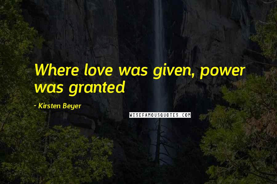 Kirsten Beyer Quotes: Where love was given, power was granted