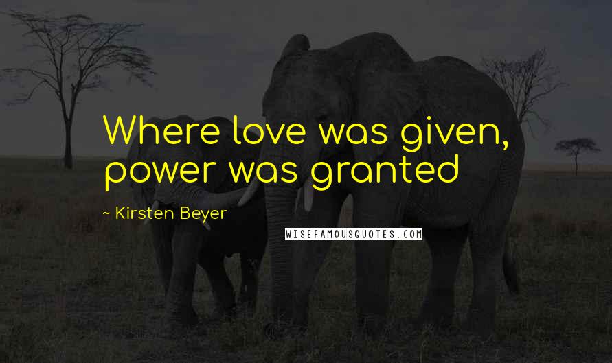Kirsten Beyer Quotes: Where love was given, power was granted