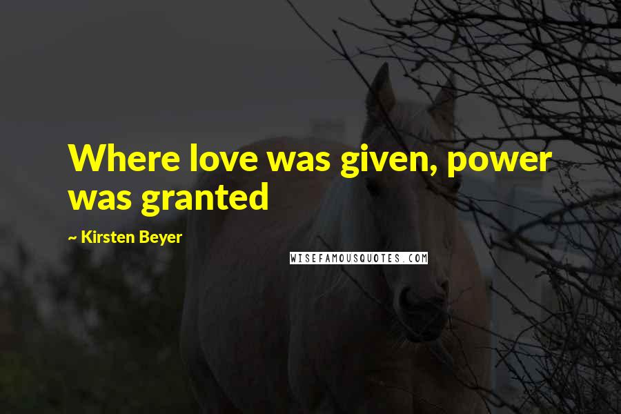 Kirsten Beyer Quotes: Where love was given, power was granted