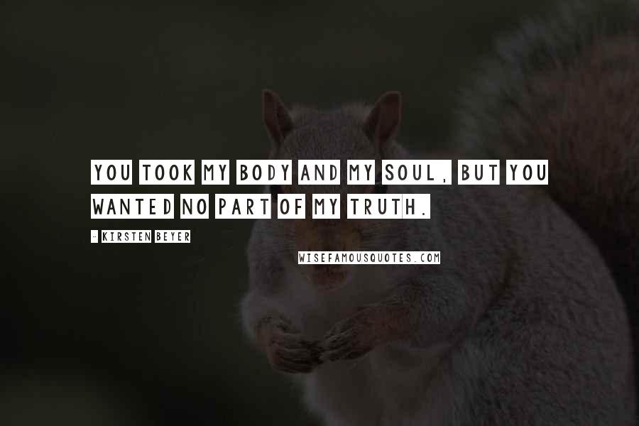 Kirsten Beyer Quotes: You took my body and my soul, but you wanted no part of my truth.