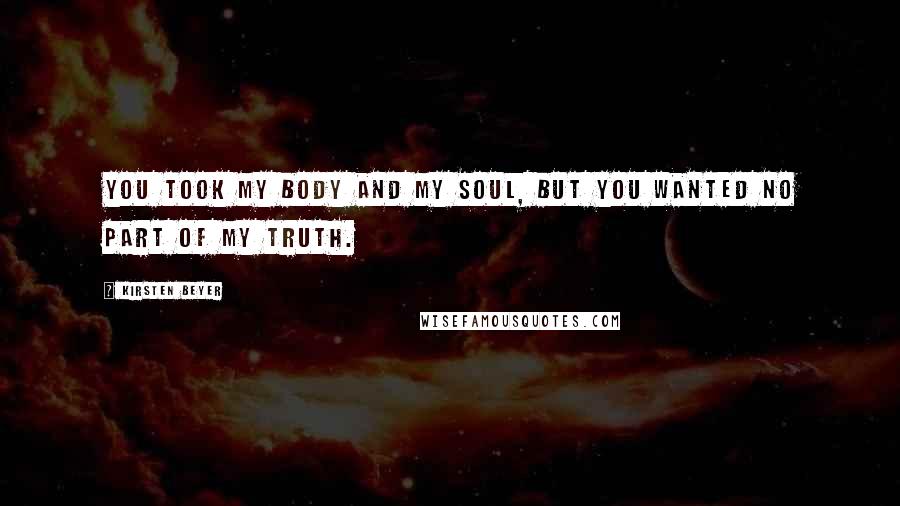 Kirsten Beyer Quotes: You took my body and my soul, but you wanted no part of my truth.
