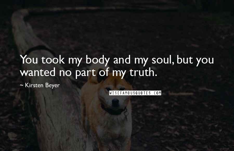 Kirsten Beyer Quotes: You took my body and my soul, but you wanted no part of my truth.