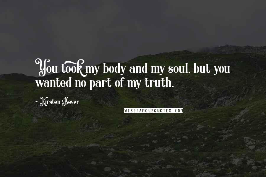 Kirsten Beyer Quotes: You took my body and my soul, but you wanted no part of my truth.