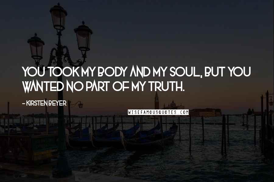 Kirsten Beyer Quotes: You took my body and my soul, but you wanted no part of my truth.