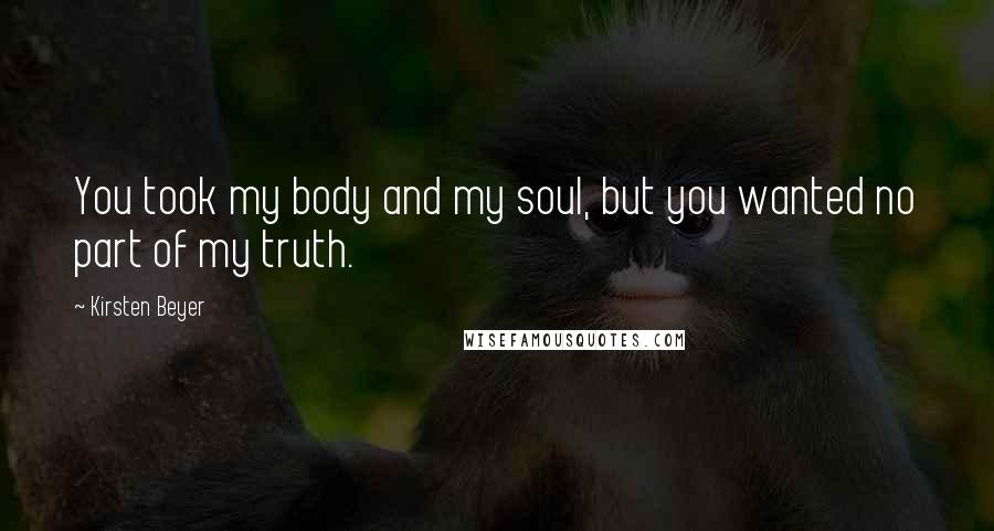 Kirsten Beyer Quotes: You took my body and my soul, but you wanted no part of my truth.
