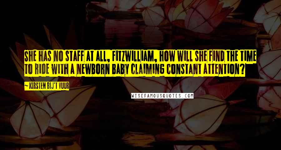 Kirsten Bij't Vuur Quotes: She has no staff at all, Fitzwilliam, how will she find the time to ride with a newborn baby claiming constant attention?