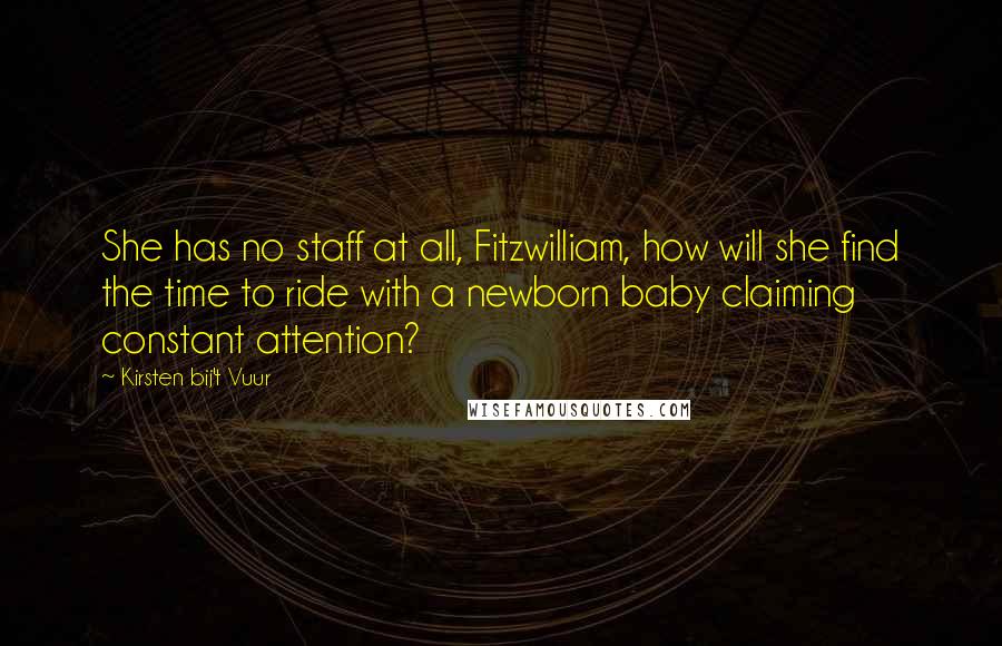 Kirsten Bij't Vuur Quotes: She has no staff at all, Fitzwilliam, how will she find the time to ride with a newborn baby claiming constant attention?