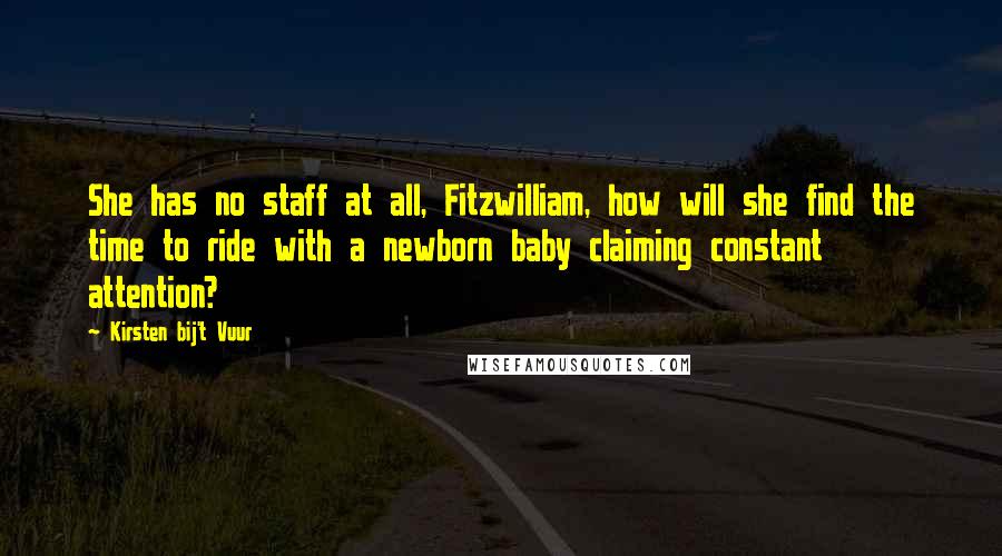 Kirsten Bij't Vuur Quotes: She has no staff at all, Fitzwilliam, how will she find the time to ride with a newborn baby claiming constant attention?