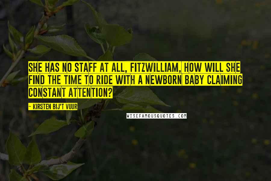 Kirsten Bij't Vuur Quotes: She has no staff at all, Fitzwilliam, how will she find the time to ride with a newborn baby claiming constant attention?