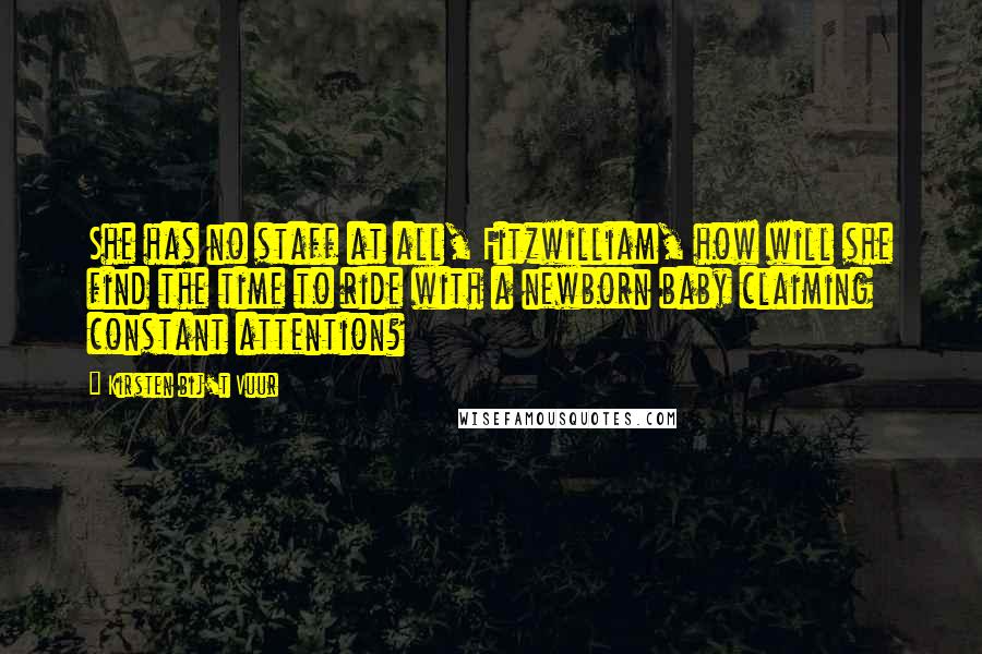 Kirsten Bij't Vuur Quotes: She has no staff at all, Fitzwilliam, how will she find the time to ride with a newborn baby claiming constant attention?
