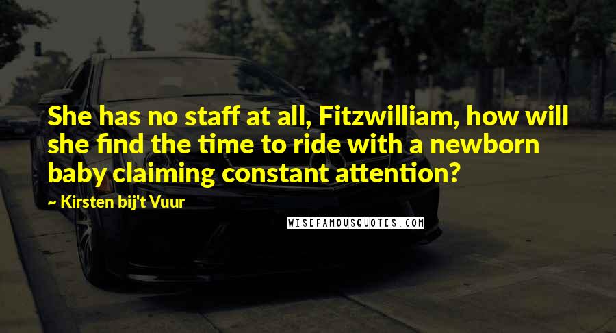 Kirsten Bij't Vuur Quotes: She has no staff at all, Fitzwilliam, how will she find the time to ride with a newborn baby claiming constant attention?