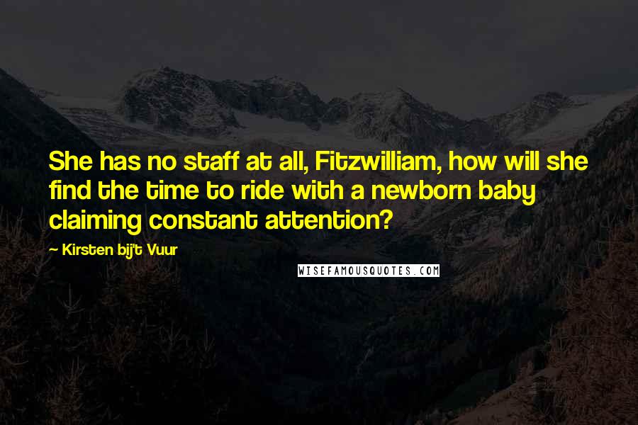 Kirsten Bij't Vuur Quotes: She has no staff at all, Fitzwilliam, how will she find the time to ride with a newborn baby claiming constant attention?