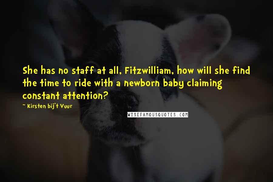 Kirsten Bij't Vuur Quotes: She has no staff at all, Fitzwilliam, how will she find the time to ride with a newborn baby claiming constant attention?