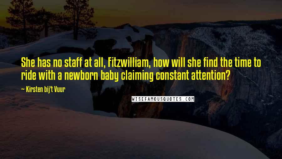 Kirsten Bij't Vuur Quotes: She has no staff at all, Fitzwilliam, how will she find the time to ride with a newborn baby claiming constant attention?