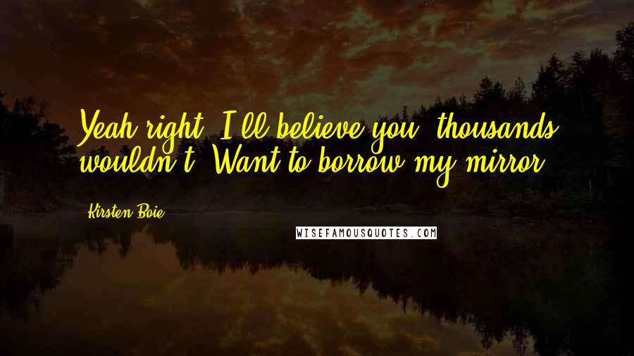 Kirsten Boie Quotes: Yeah right. I'll believe you, thousands wouldn't. Want to borrow my mirror?