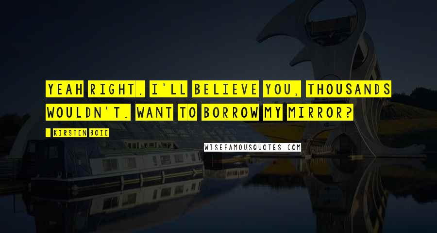 Kirsten Boie Quotes: Yeah right. I'll believe you, thousands wouldn't. Want to borrow my mirror?