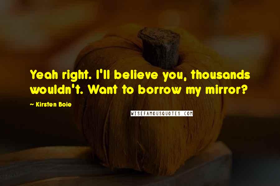 Kirsten Boie Quotes: Yeah right. I'll believe you, thousands wouldn't. Want to borrow my mirror?
