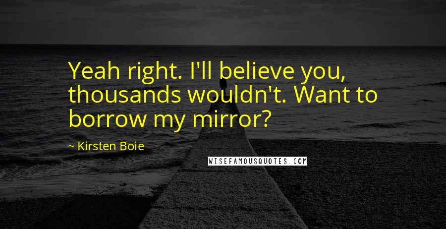 Kirsten Boie Quotes: Yeah right. I'll believe you, thousands wouldn't. Want to borrow my mirror?