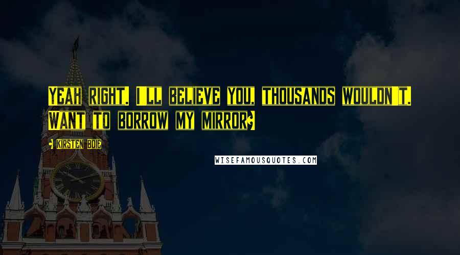 Kirsten Boie Quotes: Yeah right. I'll believe you, thousands wouldn't. Want to borrow my mirror?