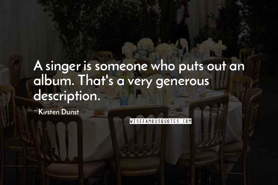 Kirsten Dunst Quotes: A singer is someone who puts out an album. That's a very generous description.