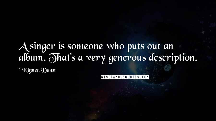 Kirsten Dunst Quotes: A singer is someone who puts out an album. That's a very generous description.