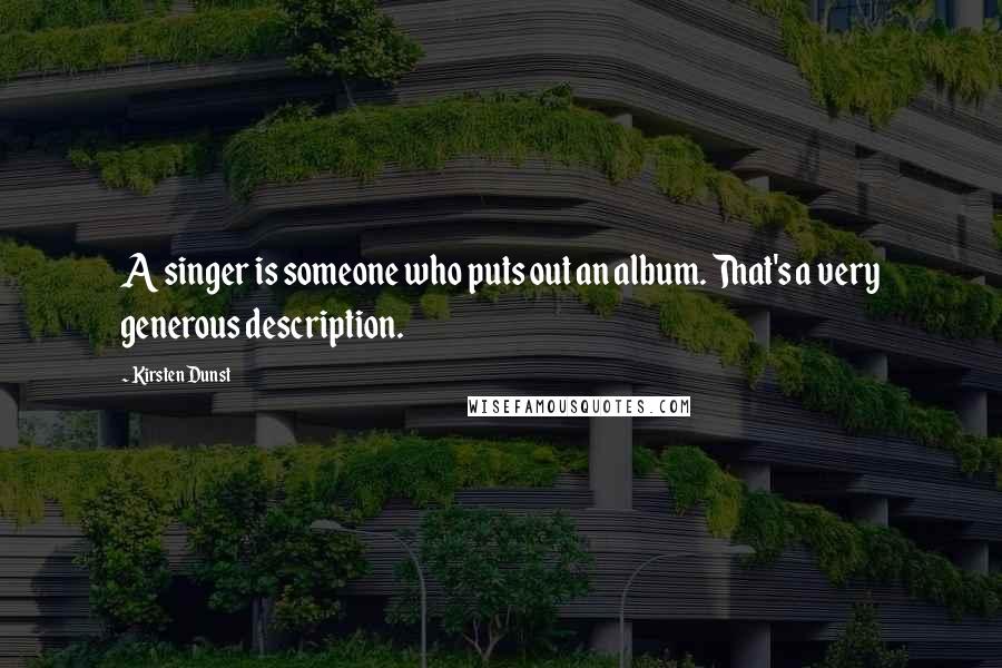 Kirsten Dunst Quotes: A singer is someone who puts out an album. That's a very generous description.