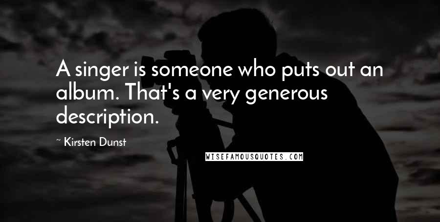 Kirsten Dunst Quotes: A singer is someone who puts out an album. That's a very generous description.