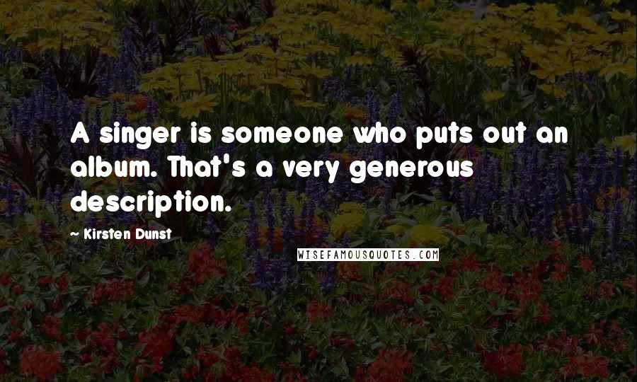 Kirsten Dunst Quotes: A singer is someone who puts out an album. That's a very generous description.