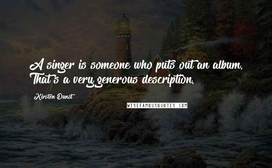 Kirsten Dunst Quotes: A singer is someone who puts out an album. That's a very generous description.