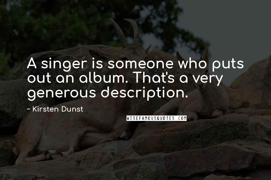 Kirsten Dunst Quotes: A singer is someone who puts out an album. That's a very generous description.