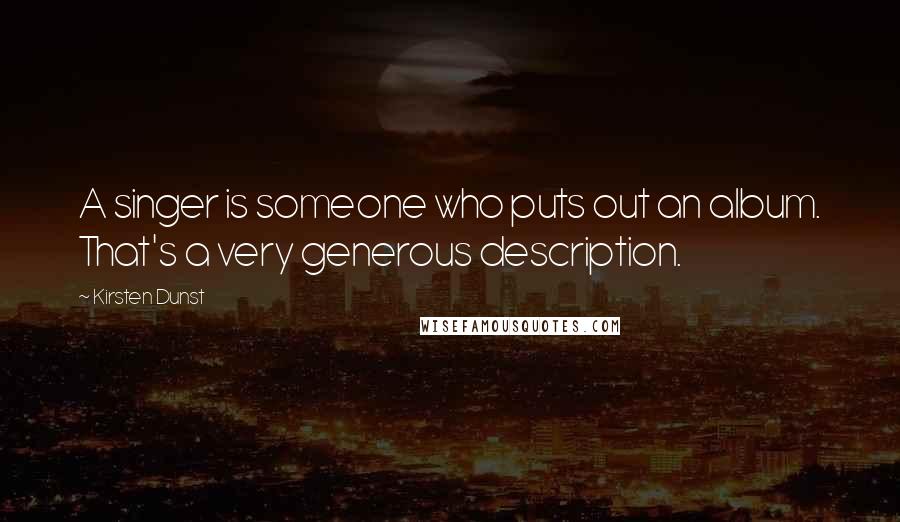 Kirsten Dunst Quotes: A singer is someone who puts out an album. That's a very generous description.