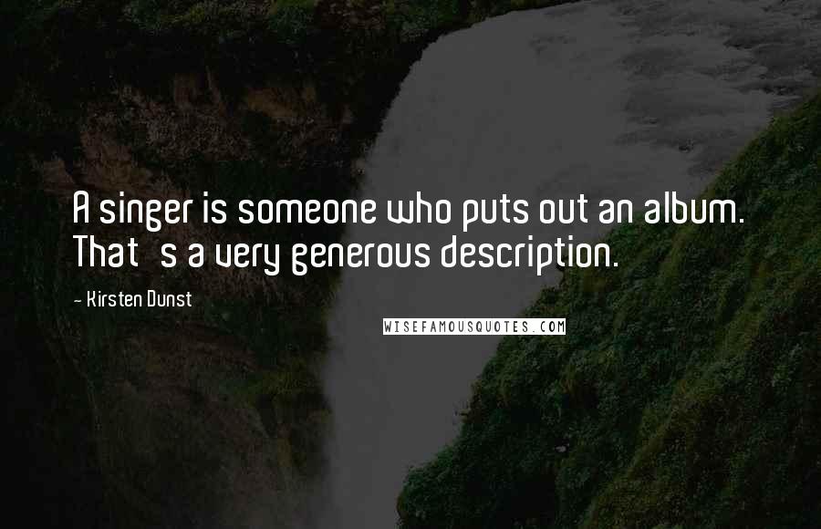 Kirsten Dunst Quotes: A singer is someone who puts out an album. That's a very generous description.