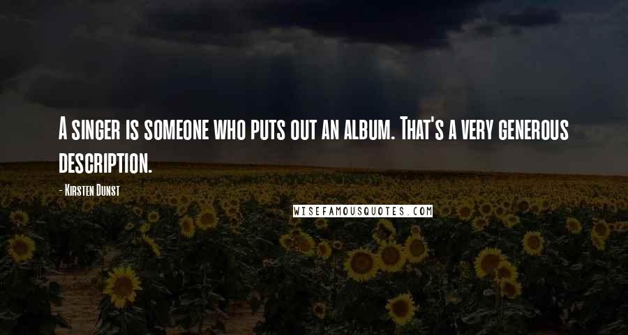 Kirsten Dunst Quotes: A singer is someone who puts out an album. That's a very generous description.