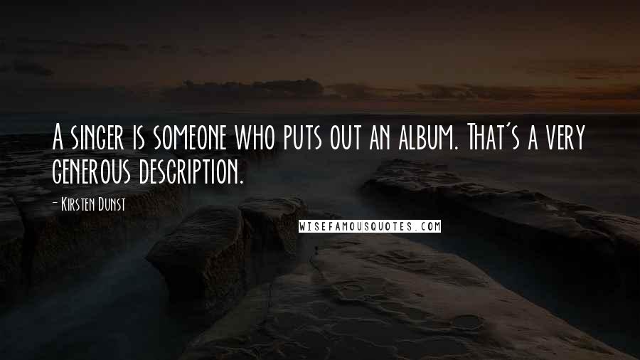 Kirsten Dunst Quotes: A singer is someone who puts out an album. That's a very generous description.