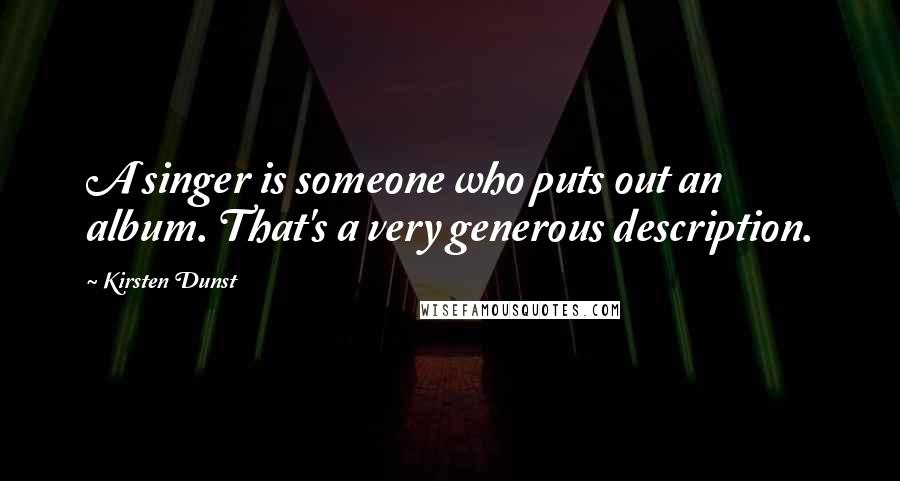 Kirsten Dunst Quotes: A singer is someone who puts out an album. That's a very generous description.