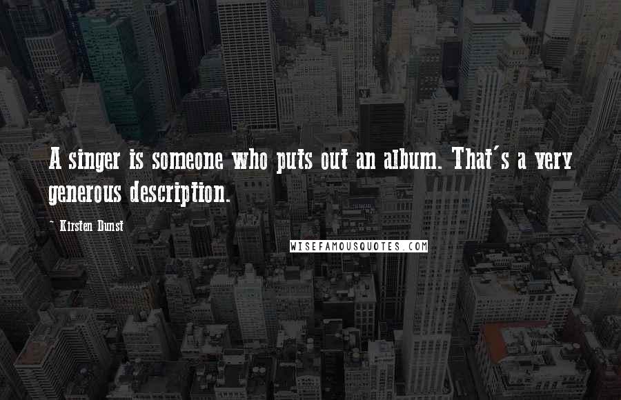 Kirsten Dunst Quotes: A singer is someone who puts out an album. That's a very generous description.