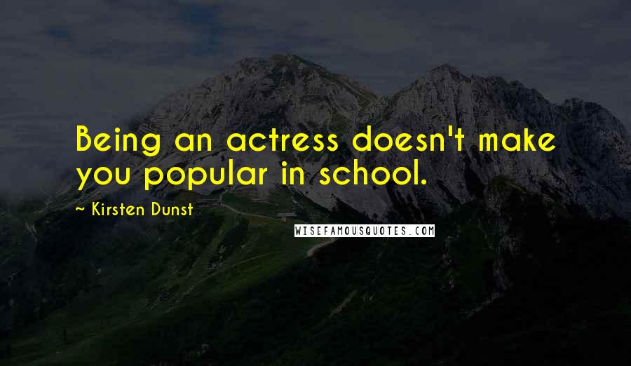 Kirsten Dunst Quotes: Being an actress doesn't make you popular in school.