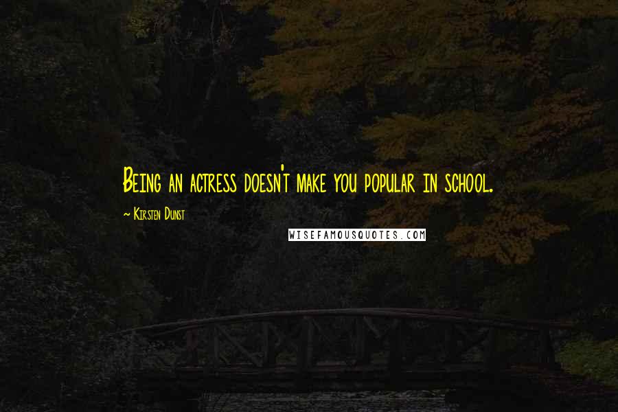 Kirsten Dunst Quotes: Being an actress doesn't make you popular in school.