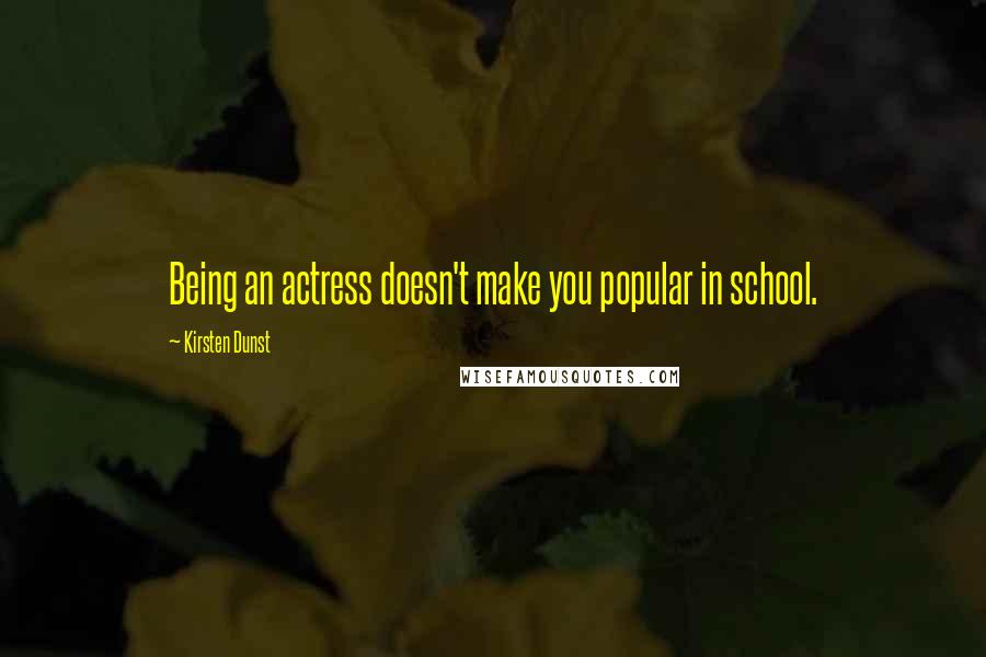 Kirsten Dunst Quotes: Being an actress doesn't make you popular in school.