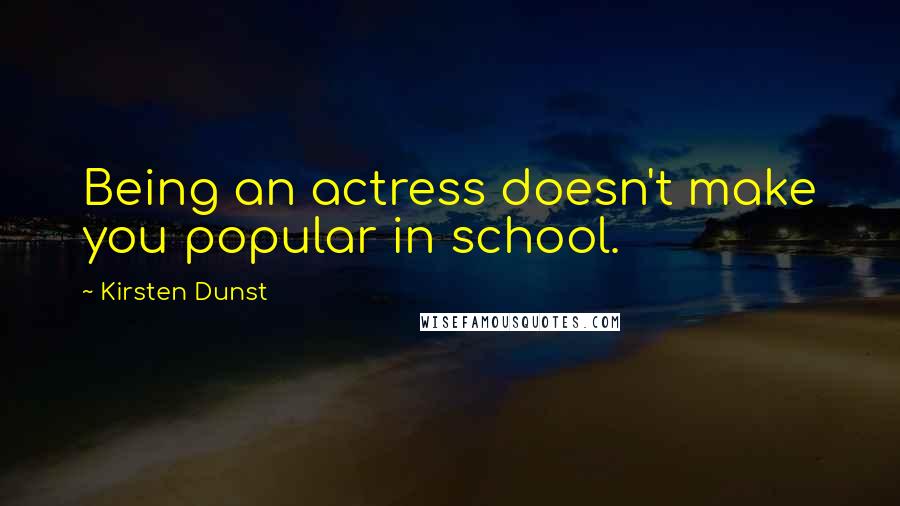 Kirsten Dunst Quotes: Being an actress doesn't make you popular in school.