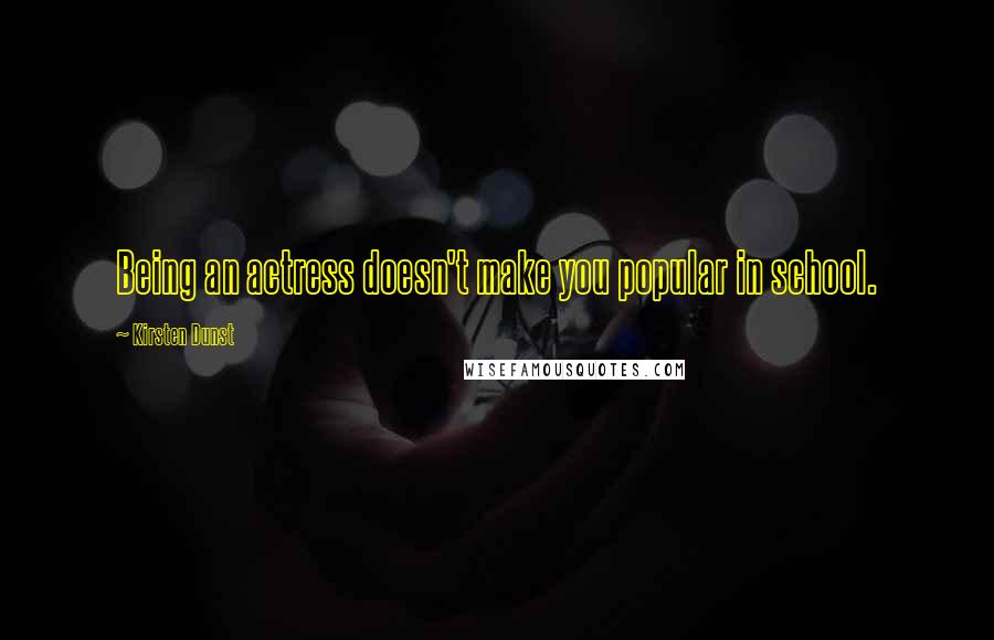 Kirsten Dunst Quotes: Being an actress doesn't make you popular in school.