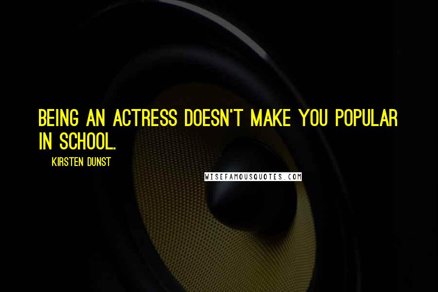 Kirsten Dunst Quotes: Being an actress doesn't make you popular in school.