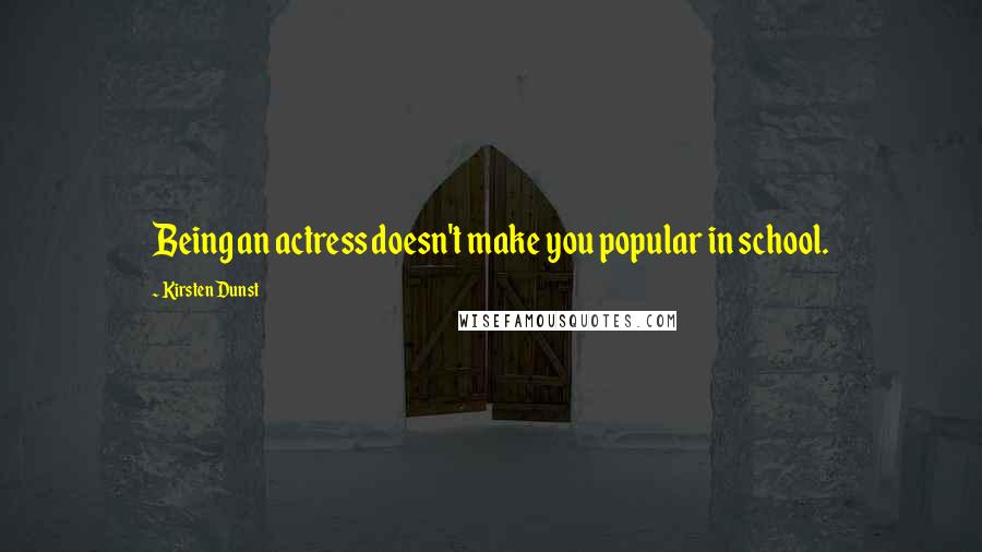 Kirsten Dunst Quotes: Being an actress doesn't make you popular in school.