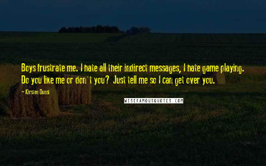 Kirsten Dunst Quotes: Boys frustrate me. I hate all their indirect messages, I hate game playing. Do you like me or don't you? Just tell me so I can get over you.