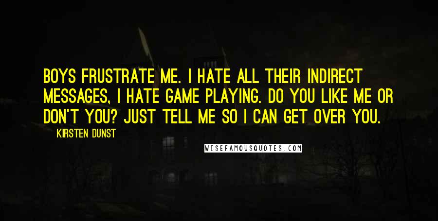 Kirsten Dunst Quotes: Boys frustrate me. I hate all their indirect messages, I hate game playing. Do you like me or don't you? Just tell me so I can get over you.