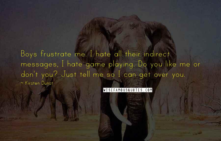 Kirsten Dunst Quotes: Boys frustrate me. I hate all their indirect messages, I hate game playing. Do you like me or don't you? Just tell me so I can get over you.