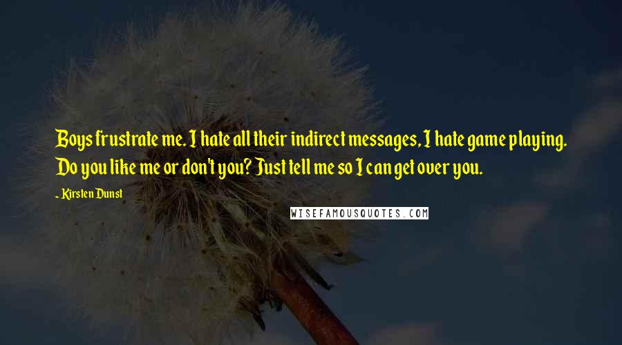 Kirsten Dunst Quotes: Boys frustrate me. I hate all their indirect messages, I hate game playing. Do you like me or don't you? Just tell me so I can get over you.