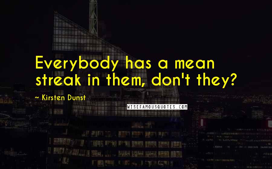 Kirsten Dunst Quotes: Everybody has a mean streak in them, don't they?